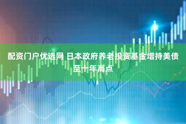 配资门户优选网 日本政府养老投资基金增持美债至十年高点