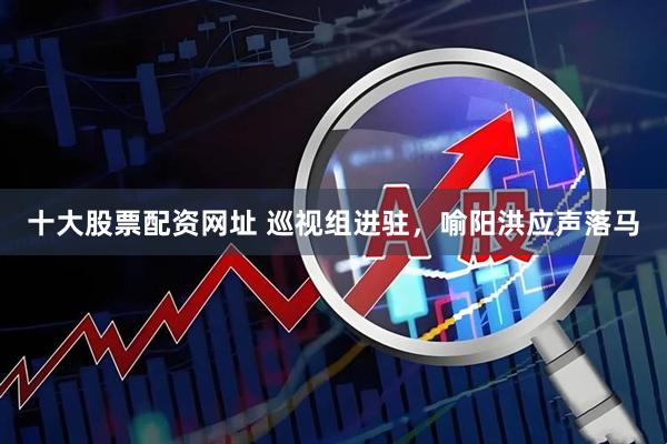 十大股票配资网址 巡视组进驻，喻阳洪应声落马