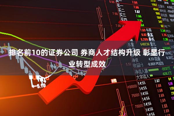 排名前10的证券公司 券商人才结构升级 彰显行业转型成效