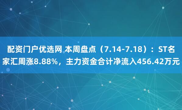 配资门户优选网 本周盘点（7.14-7.18）：ST名家汇周涨8.88%，主力资金合计净流入456.42万元