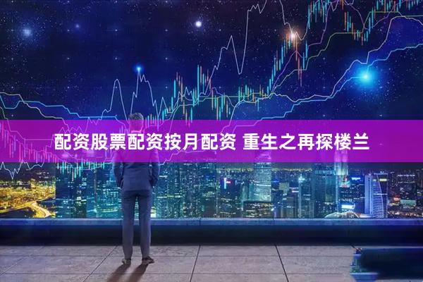 配资股票配资按月配资 重生之再探楼兰
