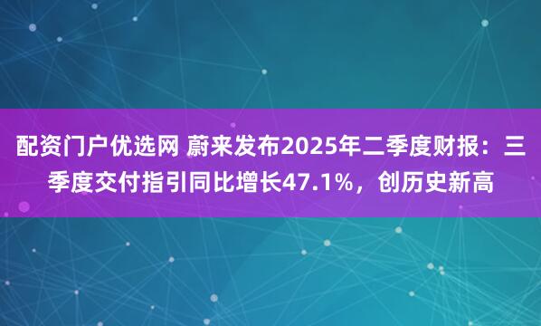 配资门户优选网 蔚来发布2025年二季度财报：三季度交付指引同比增长47.1%，创历史新高