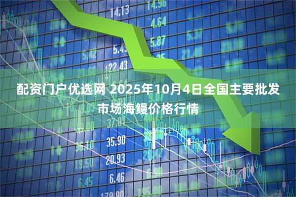 配资门户优选网 2025年10月4日全国主要批发市场海鳗价格行情