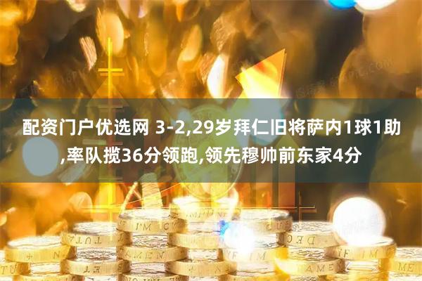 配资门户优选网 3-2,29岁拜仁旧将萨内1球1助,率队揽36分领跑,领先穆帅前东家4分