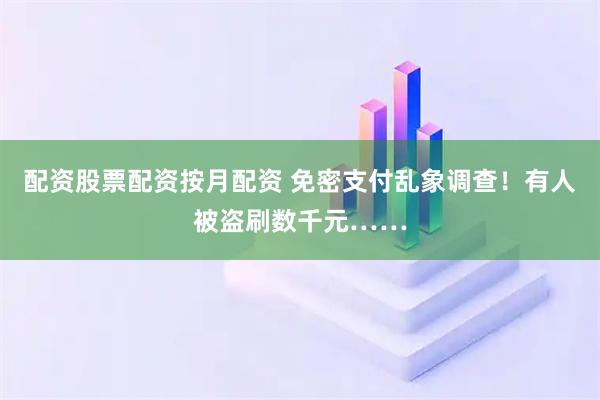 配资股票配资按月配资 免密支付乱象调查！有人被盗刷数千元……