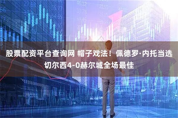 股票配资平台查询网 帽子戏法！佩德罗·内托当选切尔西4-0赫尔城全场最佳