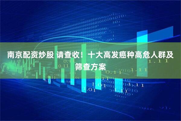 南京配资炒股 请查收！十大高发癌种高危人群及筛查方案