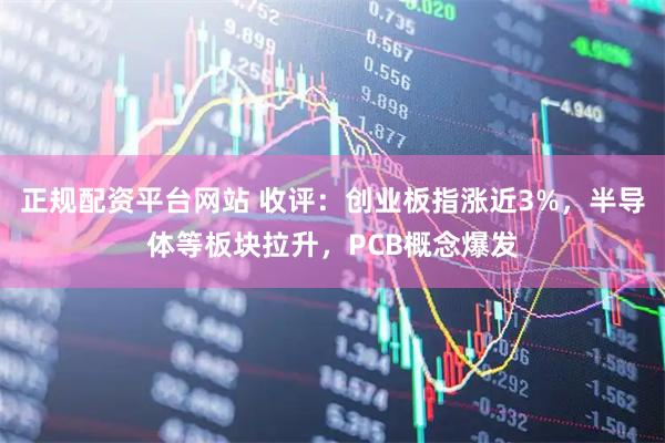 正规配资平台网站 收评：创业板指涨近3%，半导体等板块拉升，PCB概念爆发